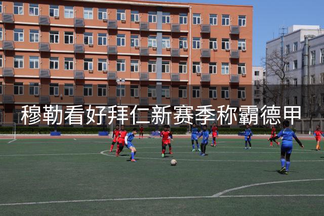 穆勒看好拜仁新赛季称霸德甲